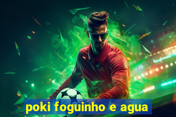 poki foguinho e agua